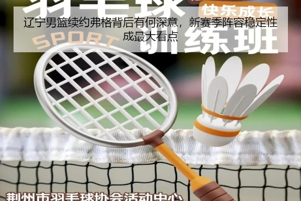 辽宁男篮续约弗格背后有何深意，新赛季阵容稳定性成最大看点