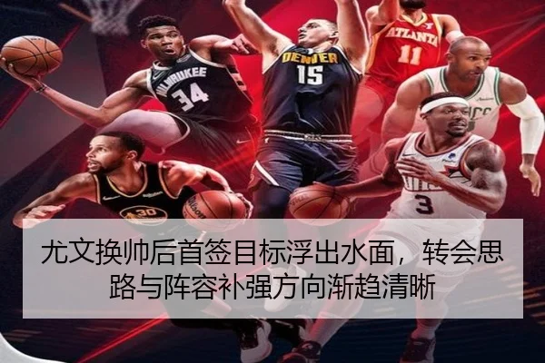 尤文换帅后首签目标浮出水面，转会思路与阵容补强方向渐趋清晰