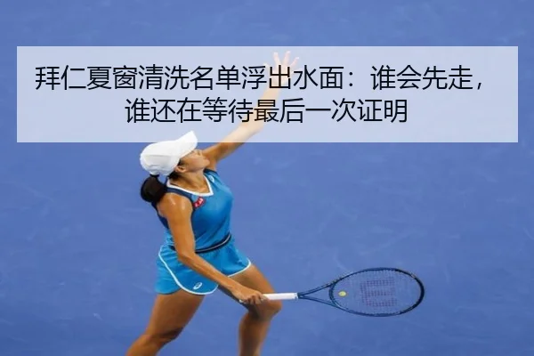 拜仁夏窗清洗名单浮出水面：谁会先走，谁还在等待最后一次证明